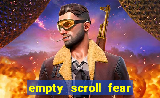 empty scroll fear and hunger best use